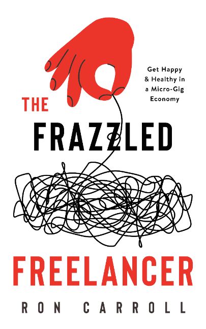 The FRAZZLED FREELANCER - GET HAPPY & HEALTHY IN A MICRO-GIG ECONOMY